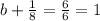 b + \frac{1}{8} = \frac{6}{6} = 1