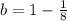 b = 1 - \frac{1}{8}