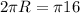 2 \pi R= \pi 16