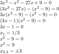 3x^3-x^2-27x+9=0\\(3x^3-27x)-(x^2-9)=0\\3x(x^2-9)-(x^2-9)=0\\(3x-1)(x^2-9)=0\\3x-1=0\\x_1=1/3\\x^2-9=0\\x^2=9\\x_{2,3}=б3