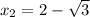 x_2=2- \sqrt{3}