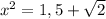 x^{2} =1,5+ \sqrt{2}