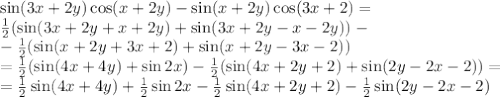 \sin (3x+2y)\cos (x+2y)-\sin (x+2y)\cos (3x+2)=&#10;\\\&#10; \frac{1}{2}(\sin(3x+2y+x+2y) +\sin (3x+2y-x-2y))- \\\ - \frac{1}{2} (\sin(x+2y+3x+2)+\sin(x+2y-3x-2))&#10;\\\&#10;= \frac{1}{2}(\sin(4x+4y)+ \sin 2x)- \frac{1}{2} (\sin(4x+2y+2)+\sin(2y-2x-2))=&#10;\\\&#10;= \frac{1}{2}\sin(4x+4y)+ \frac{1}{2}\sin 2x- \frac{1}{2} \sin(4x+2y+2)- \frac{1}{2}\sin(2y-2x-2)