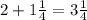 2+ 1\frac{1}{4} =3 \frac{1}{4}