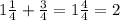 1 \frac{1}{4} + \frac{3}{4} =1 \frac{4}{4} = 2