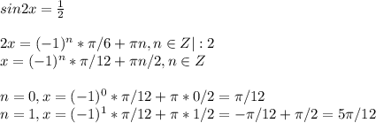 sin2x= \frac{1}{2}\\\\2x=(-1)^n*\pi/6+\pi n, n\in Z|:2\\x=(-1)^n*\pi/12+\pi n/2, n \in Z\\\\n=0, x=(-1)^0*\pi/12+\pi*0/2=\pi/12\\n=1, x=(-1)^1*\pi/12+\pi*1/2=-\pi/12+\pi/2=5\pi/12