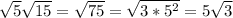 \sqrt{5} \sqrt{15}= \sqrt{75}= \sqrt{3*5^2}=5 \sqrt{3}