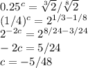 0.25^c= \sqrt[3]{2}/ \sqrt[8]{2} \\ (1/4)^c=2^{1/3-1/8} \\ 2^{-2c}=2^{8/24-3/24} \\ -2c=5/24 \\ c=-5/48