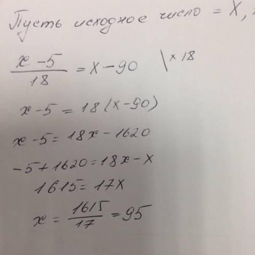 Число уменьшили на 5 потом уменьшили в 18 раз и получили число которое на 90 меньше исходного. надо