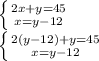 \left \{ {{2x+y=45} \atop {x=y-12}} \right. \\\left \{ {{2(y-12)+y=45} \atop {x=y-12}} \right.