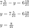 7 \frac{5}{21}-y=6 \frac{18}{21}\\&#10;\\&#10;y= 7 \frac{5}{21}- 6 \frac{18}{21}\\&#10;\\&#10;y=\frac{8}{21}