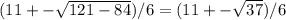 (11+- \sqrt{121-84})/6=(11+- \sqrt{37} )/6