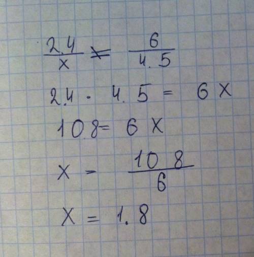 Люди надо решение пропорции : 2.4: x=6: 4.5