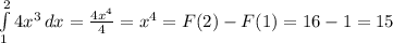 \int\limits^2_1 {4 x^{3} } \, dx = \frac{4x ^{4} }{4} = x^{4} = F(2) - F(1) = 16 - 1 = 15