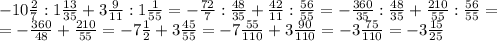 -10 \frac{2}{7} :1 \frac{13}{35} +3 \frac{9}{11} :1 \frac{1}{55} =- \frac{72}{7} : \frac{48}{35} + \frac{42}{11} : \frac{56}{55} =- \frac{360}{35} : \frac{48}{35} + \frac{210}{55} : \frac{56}{55} = \\ =- \frac{360}{48} + \frac{210}{55} =-7 \frac{1}{2} +3 \frac{45}{55} =-7 \frac{55}{110} +3 \frac{90}{110} =-3 \frac{75}{110} =-3 \frac{15}{25}