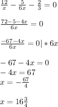 \frac{12}{x} - \frac{5}{6x} - \frac{2}{3} =0 \\ \\ \frac{72-5-4x}{6x}=0 \\ \\ \frac{-67-4x}{6x}=0 |*6x \\ \\ -67-4x=0 \\ -4x=67 \\ x=-\frac{67}{4} \\ \\ x=16 \frac{3}{4}