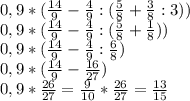 0,9* (\frac{14}{9}- \frac{4}{9}:( \frac{5}{8}+ \frac{3}{8}:3)) \\ 0,9* (\frac{14}{9}- \frac{4}{9}:( \frac{5}{8}+ \frac{1}{8})) \\ 0,9* (\frac{14}{9}- \frac{4}{9}: \frac{6}{8}) \\ 0,9* (\frac{14}{9}- \frac{16}{27}) \\ 0,9* \frac{26}{27}= \frac{9}{10}* \frac{26}{27}= \frac{13}{15}