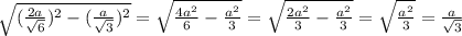 \sqrt{ (\frac{2a}{ \sqrt{6} }) ^{2}-( \frac{a}{ \sqrt{3} }) ^{2} } = \sqrt{ \frac{4a ^{2} }{6}- \frac{ a^{2} }{3} }= \sqrt{ \frac{2a ^{2} }{3}- \frac{a ^{2} }{3} }= \sqrt{ \frac{a ^{2} }{3} }= \frac{a}{ \sqrt{3} }