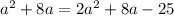 a^2+8a=2a^2+8a-25