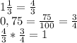 1 \frac{1}{3}= \frac{4}{3} \\ &#10;0,75= \frac{75}{100}= \frac{3}{4} \\ &#10;\frac{4}{3} *\frac{3}{4} =1