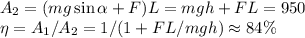 A_2 = (mg\sin\alpha+F)L = mgh + FL = 950\\&#10;\eta = A_1/A_2 = 1/(1+FL/mgh) \approx 84\%