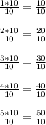 \frac{1*10}{10}=\frac{10}{10} \\ \\\frac{2*10}{10}=\frac{20}{10} \\ \\\frac{3*10}{10}=\frac{30}{10}\\ \\\frac{4*10}{10}=\frac{40}{10}\\ \\\frac{5*10}{10}=\frac{50}{10}