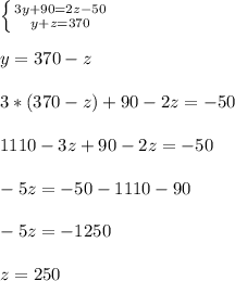 \left \{ {{3y+90=2z-50} \atop {y+z=370}} \right. \\ \\ y=370-z \\ \\ 3*(370-z)+90-2z=-50 \\ \\ 1110-3z+90-2z=-50 \\ \\ -5z=-50-1110-90 \\ \\ -5z=-1250 \\ \\ z=250