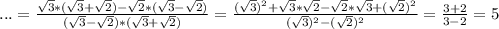 ...=\frac{\sqrt{3}*(\sqrt{3}+\sqrt{2})-\sqrt{2}*(\sqrt{3}-\sqrt{2}) }{(\sqrt{3}-\sqrt{2})*(\sqrt{3}+\sqrt{2}) }=\frac{(\sqrt{3})^2+\sqrt{3}*\sqrt{2}-\sqrt{2}*\sqrt{3}+(\sqrt{2})^2 }{(\sqrt{3})^2-(\sqrt{2})^2}=\frac{3+2}{3-2}=5