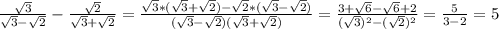 \frac{\sqrt{3}}{\sqrt{3}-\sqrt{2}}-\frac{\sqrt{2}}{\sqrt{3}+\sqrt{2}} =\frac{\sqrt{3}*(\sqrt{3}+\sqrt{2})-\sqrt{2}*(\sqrt{3}-\sqrt{2})}{(\sqrt{3}-\sqrt{2})(\sqrt{3}+\sqrt{2})}=\frac{3+\sqrt{6}-\sqrt{6}+2}{(\sqrt{3})^{2}-(\sqrt{2})^{2}}=\frac{5}{3-2}=5