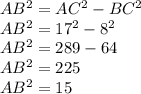 AB^{2} =AC^{2} -BC^{2} \\AB^{2} = 17^{2} -8^{2}\\ AB^{2} = 289 -64\\ AB^{2} = 225\\AB^{2}=15