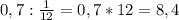 0,7 : \frac{1}{12} = 0,7 *12 = 8,4