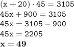 \displaystyle \tt (x+20)\cdot45=3105\\\displaystyle \tt 45x+900=3105\\\displaystyle \tt 45x=3105-900\\\displaystyle \tt 45x=2205\\ \displaystyle \tt \bold{x=49}