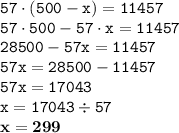 \displaystyle \tt 57\cdot(500-x)=11457\\\displaystyle \tt 57\cdot500-57\cdot x=11457\\\displaystyle \tt 28500-57x=11457\\\displaystyle \tt 57x=28500-11457\\\displaystyle \tt 57x=17043\\\displaystyle \tt x=17043\div57\\\displaystyle \tt \bold{x=299}
