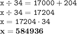 \displaystyle \tt x\div34=17000+204\\\displaystyle \tt x\div34=17204\\\displaystyle \tt x=17204\cdot34\\\displaystyle \tt \bold{x=584936}