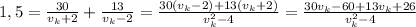 1,5= \frac{30}{ v_{k}+2 } + \frac{13}{ v_{k} -2} = \frac{30( v_{k}-2)+13( v_{k}+2) }{ v_{k} ^{2}-4} = \frac{30 v_{k}-60+13 v_{k}+26 }{v_k^{2} -4}