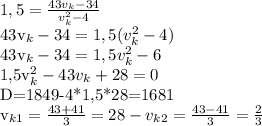 1,5= \frac{43v_k-34}{v_k ^{2}-4 } &#10;&#10;43v_k-34= 1,5(v_k ^{2}-4)&#10;&#10;43v_k-34=1,5v_k ^{2} -6&#10;&#10;1,5v_k ^{2}-43v_k+28=0&#10;&#10;D=1849-4*1,5*28=1681&#10;&#10;v_{k1}= \frac{43+41}{3} =28-&#10;v_{k2}= \frac{43-41}{3} = \frac{2}{3}