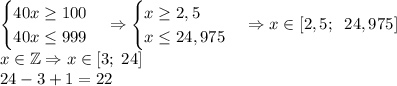 \begin{cases}40x\geq100\\40x\leq999\end{cases}\Rightarrow\begin{cases}x\geq2,5\\x\leq24,975\end{cases}\Rightarrow x\in[2,5;\;\;24,975]\\x\in\mathbb{Z}\Rightarrow x\in[3;\;24]\\&#10;24-3+1 = 22