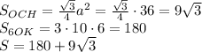 S_{OCH}=\frac{\sqrt3}4a^2=\frac{\sqrt3}4\cdot36=9\sqrt3\\S_{6OK}=3\cdot10\cdot6=180\\S=180+9\sqrt3