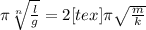 \pi \sqrt[n]{ \frac{l}{g} } =2 [tex] \pi \sqrt{ \frac{m}{k} }