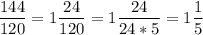 \displaystyle\frac{144}{120} =1\frac{24}{120} =1\frac{24}{24*5} =1\frac{1}{5}