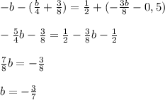 -b-(\frac{b}{4}+ \frac{3}{8})= \frac{1}{2}+(- \frac{3b}{8}-0,5) \\ \\ - \frac{5}{4}b - \frac{3}{8} = \frac{1}{2} -\frac{3}{8}b-\frac{1}{2} \\ \\ \frac{7}{8}b=-\frac{3}{8} \\ \\ b=-\frac{3}{7}