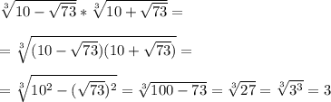 \sqrt[3]{10-\sqrt{73}}*\sqrt[3]{10+\sqrt{73}}=\\\\=\sqrt[3]{(10-\sqrt{73})(10+\sqrt{73})}=\\\\=\sqrt[3]{10^2-(\sqrt{73})^2}=\sqrt[3]{100-73}=\sqrt[3]{27}=\sqrt[3]{3^3}=3