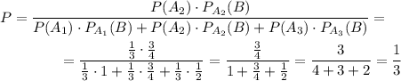 P=\dfrac{P(A_2)\cdot P_{A_2}(B)}{P(A_1)\cdot P_{A_1}(B)+P(A_2)\cdot P_{A_2}(B)+P(A_3)\cdot P_{A_3}(B)}=\\ \\~~~~~~~~~~~~~=\dfrac{\frac{1}{3}\cdot\frac{3}{4}}{\frac{1}{3}\cdot 1+\frac{1}{3}\cdot\frac{3}{4}+\frac{1}{3}\cdot\frac{1}{2}}=\dfrac{\frac{3}{4}}{1+\frac{3}{4}+\frac{1}{2}}=\dfrac{3}{4+3+2}=\dfrac{1}{3}