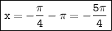 \boxed{\tt x=-\frac{\pi}{4} -\pi =-\frac{5\pi}{4}}