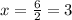 x= \frac{6}{2} =3