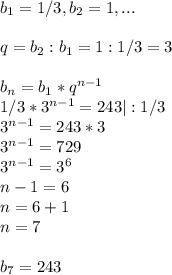 b_1=1/3, b_2=1,...\\\\q=b_2:b_1=1:1/3=3\\\\b_n=b_1*q^{n-1}\\1/3*3^{n-1}=243|:1/3\\3^{n-1}=243*3\\3^{n-1}=729\\3^{n-1}=3^6\\n-1=6\\n=6+1\\n=7\\\\b_7=243