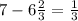 7-6 \frac{2}{3}= \frac{1}{3}