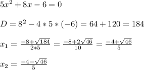 5x^2+8x-6=0\\\\D=8^2-4*5*(-6)=64+120=184\\\\x_1= \frac{-8+ \sqrt{184} }{2*5}= \frac{-8+2 \sqrt{46} }{10}= \frac{-4+ \sqrt{46} }{5}\\\\x_2=\frac{-4- \sqrt{46} }{5}\