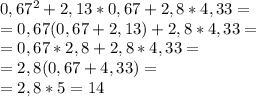 0,67^2+2,13*0,67+2,8*4,33=\\=0,67(0,67+2,13)+2,8*4,33=\\=0,67*2,8+2,8*4,33=\\=2,8(0,67+4,33)=\\=2,8*5=14