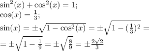 \sin^2(x)+\cos^2(x)=1;\\&#10;\cos(x)= \frac{1}{3};\\&#10; \sin(x)= \pm\sqrt{1-\cos^2(x)}=\pm \sqrt{1- (\frac{1}{3})^2 }=\\&#10;=\pm\sqrt{1- \frac{1}{9} }=\pm \sqrt{ \frac{8}{9} }=\pm \frac{2 \sqrt{2} }{3}